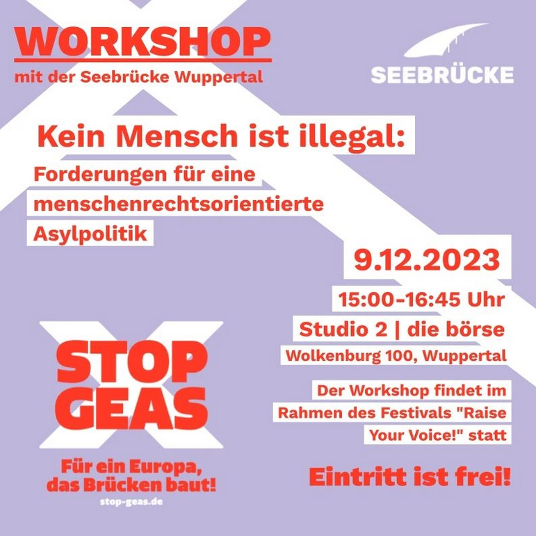Workshop mit der Seebrücke Wuppertal: Forderungen für eine menschenrechtsorientierte Asylpolitik stop-geas.de 9.12. 15-16:45 Uhr Studio 2, die Börese Eintritt frei www.dieboerse-wtal.de/menschenrechtefestival